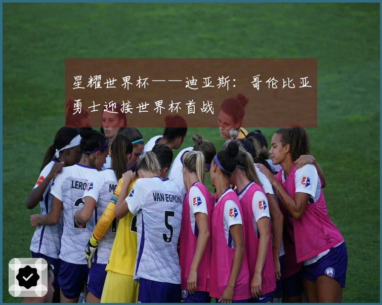 星耀世界杯——迪亚斯:哥伦比亚勇士迎接世界杯首战